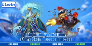 Bắn Cá Long Vương LLWIN: Săn Thưởng Thủy Cung Đỉnh 2026