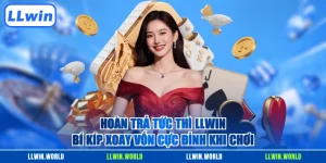 Hoàn Trả Tức Thì LLWIN - Bí Kíp Xoay Vốn Cực Đỉnh Khi Chơi