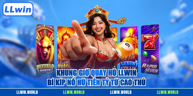 Khung Giờ Quay Hũ LLWIN - Bí Kíp Nổ Hũ Tiền Tỷ Từ Cao Thủ
