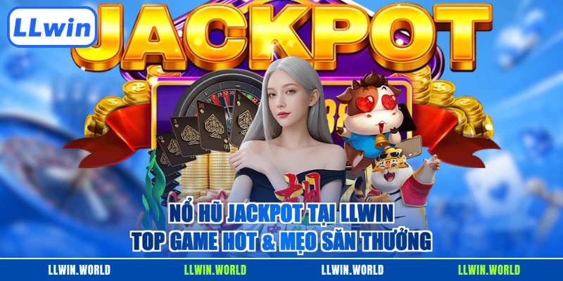 Nổ Hũ Jackpot Tại LLWIN - Top Game Hot & Mẹo Săn Thưởng