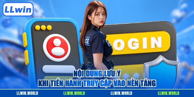 Nội dung lưu ý khi tiến hành truy cập vào nền tảng