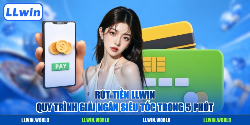 Rút Tiền LLWIN - Quy Trình Giải Ngân Siêu Tốc Trong 5 Phút