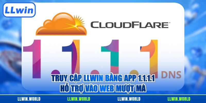 Truy cập LLWIN bằng app 1.1.1.1 hỗ trợ vào web mượt mà